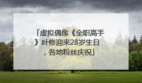 虚拟偶像《全职高手》叶修迎来28岁生日，各地粉丝庆祝