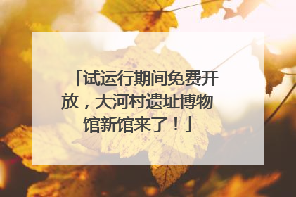 试运行期间免费开放，大河村遗址博物馆新馆来了！