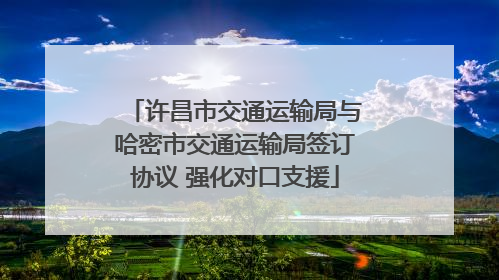 许昌市交通运输局与哈密市交通运输局签订协议 强化对口支援