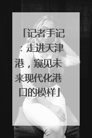 记者手记：走进天津港，窥见未来现代化港口的模样