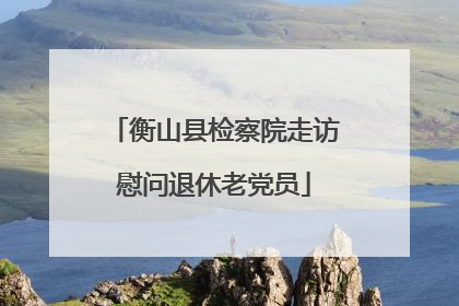 衡山县检察院走访慰问退休老党员