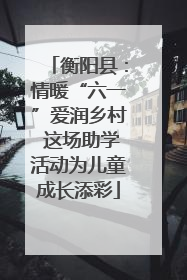 衡阳县：情暖“六一”爱润乡村 这场助学活动为儿童成长添彩
