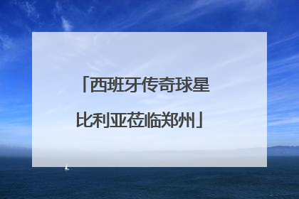西班牙传奇球星 比利亚莅临郑州