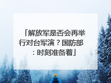 解放军是否会再举行对台军演？国防部：时刻准备着