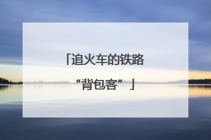 追火车的铁路“背包客”