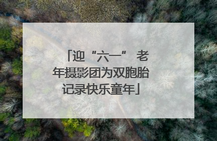迎“六一” 老年摄影团为双胞胎记录快乐童年