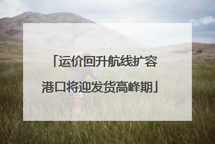 运价回升航线扩容 港口将迎发货高峰期