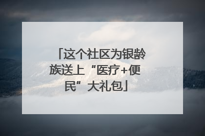 这个社区为银龄族送上“医疗+便民”大礼包