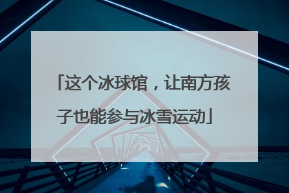 这个冰球馆，让南方孩子也能参与冰雪运动