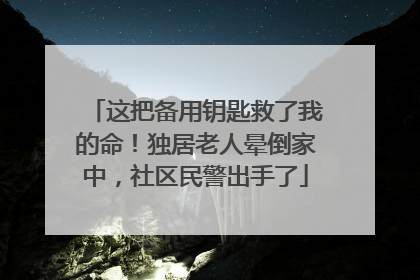 这把备用钥匙救了我的命！独居老人晕倒家中，社区民警出手了