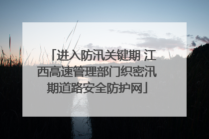 进入防汛关键期 江西高速管理部门织密汛期道路安全防护网