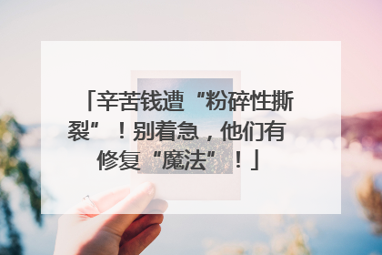 辛苦钱遭“粉碎性撕裂”！别着急，他们有修复“魔法”！
