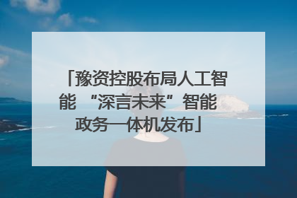 豫资控股布局人工智能 “深言未来”智能政务一体机发布