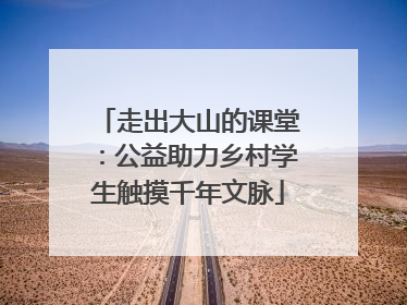 走出大山的课堂：公益助力乡村学生触摸千年文脉