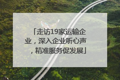 走访19家运输企业，深入企业听心声，精准服务促发展