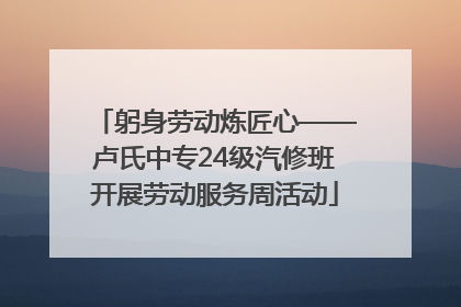 躬身劳动炼匠心——卢氏中专24级汽修班开展劳动服务周活动