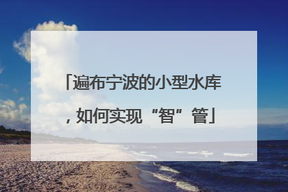 遍布宁波的小型水库，如何实现“智”管