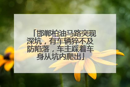 邯郸柏油马路突现深坑，有车辆猝不及防陷落，车主踩着车身从坑内爬出