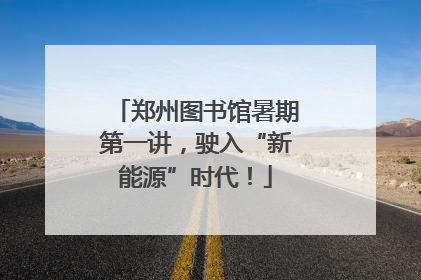 郑州图书馆暑期第一讲，驶入“新能源”时代！