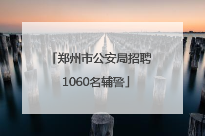 郑州市公安局招聘1060名辅警