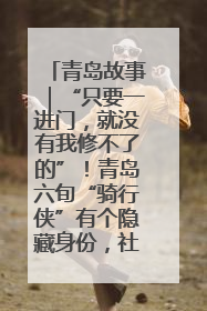 青岛故事｜“只要一进门，就没有我修不了的”！青岛六旬“骑行侠”有个隐藏身份，社区“全能维修工”