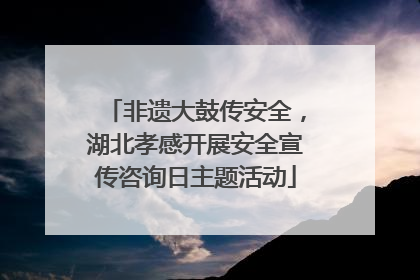 非遗大鼓传安全，湖北孝感开展安全宣传咨询日主题活动
