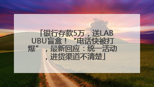 银行存款5万，送LABUBU盲盒！“电话快被打爆”，最新回应：统一活动，进货渠道不清楚