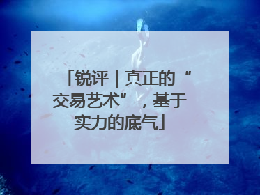 锐评｜真正的“交易艺术”，基于实力的底气