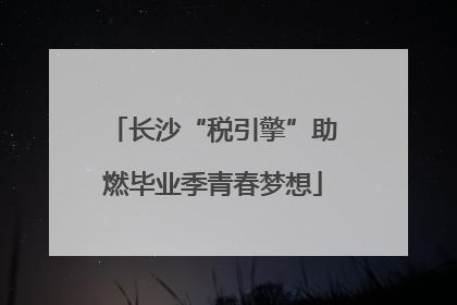 长沙“税引擎”助燃毕业季青春梦想