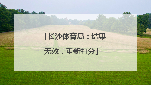长沙体育局：结果无效，重新打分