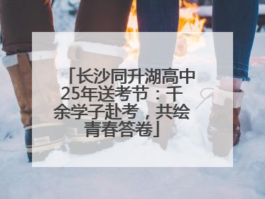长沙同升湖高中25年送考节：千余学子赴考，共绘青春答卷