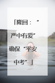 隆回：“严中有爱”确保“平安中考”