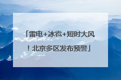 雷电+冰雹+短时大风！北京多区发布预警