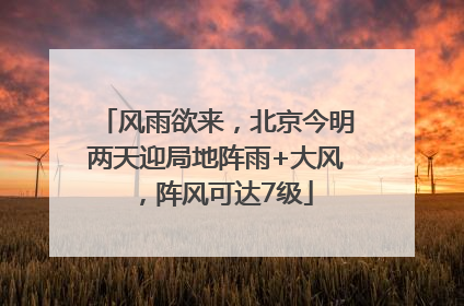 风雨欲来，北京今明两天迎局地阵雨+大风，阵风可达7级