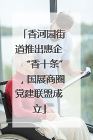 香河园街道推出惠企“香十条”，国展商圈党建联盟成立