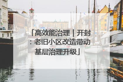 高效能治理｜开封：老旧小区改造带动基层治理升级