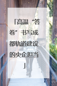 高温“答卷”书写成都轨道建设的央企担当