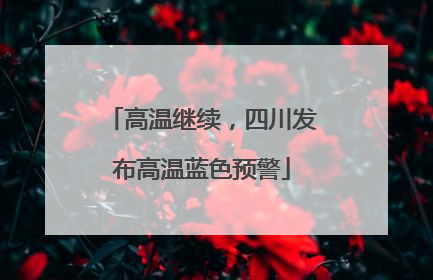 高温继续，四川发布高温蓝色预警