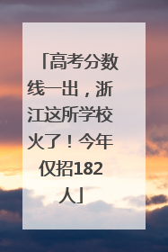 高考分数线一出，浙江这所学校火了！今年仅招182人