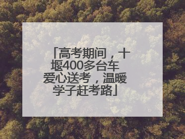 高考期间，十堰400多台车爱心送考，温暖学子赶考路
