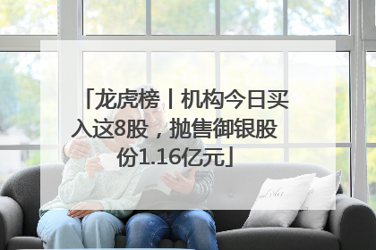 龙虎榜丨机构今日买入这8股，抛售御银股份1.16亿元