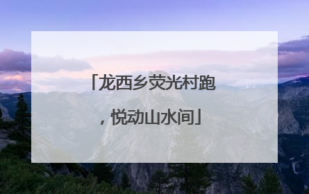 龙西乡荧光村跑，悦动山水间