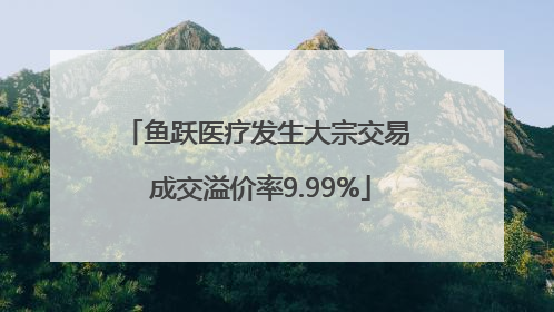 鱼跃医疗发生大宗交易 成交溢价率9.99%