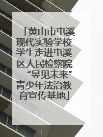 黄山市屯溪现代实验学校学生走进屯溪区人民检察院“昱见未来”青少年法治教育宣传基地