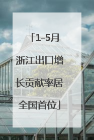 1-5月浙江出口增长贡献率居全国首位