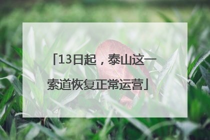 13日起，泰山这一索道恢复正常运营