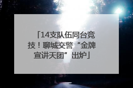 14支队伍同台竞技！聊城交警“金牌宣讲天团”出炉