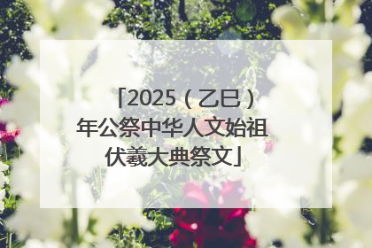 2025（乙巳）年公祭中华人文始祖伏羲大典祭文