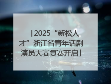 2025“新松人才”浙江省青年话剧演员大赛复赛开启