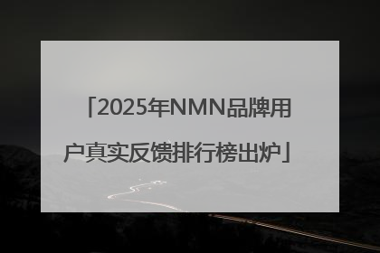 2025年NMN品牌用户真实反馈排行榜出炉
